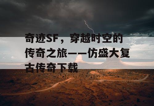 奇迹SF，穿越时空的传奇之旅——仿盛大复古传奇下载