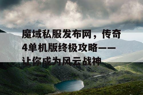 魔域私服发布网,传奇4单机版终极攻略——让你成为风云战神 魔域私服发布网,传奇4单机版终极攻略——让你成为风云战神