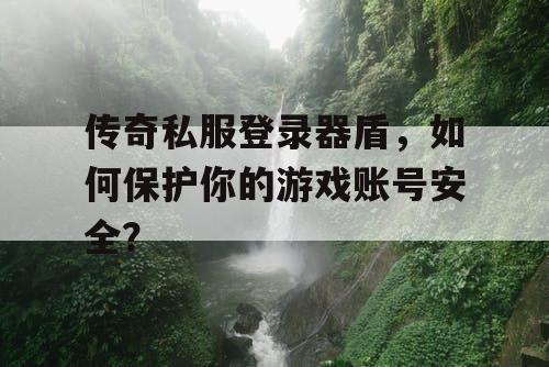 传奇私服登录器盾，如何保护你的游戏账号安全？