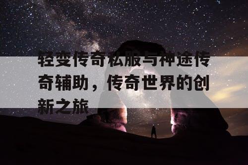 轻变传奇私服与神途传奇辅助，传奇世界的创新之旅