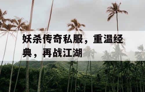 妖杀传奇私服，重温经典，再战江湖