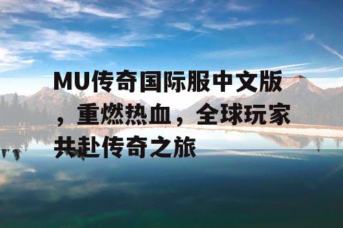 MU传奇国际服中文版，重燃热血，全球玩家共赴传奇之旅