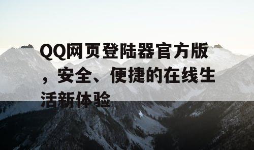 QQ网页登陆器官方版，安全、便捷的在线生活新体验
