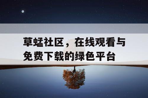 草蜢社区，在线观看与免费下载的绿色平台