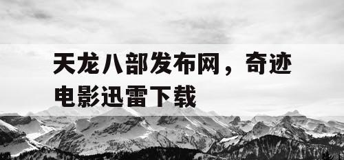 天龙八部发布网，奇迹电影迅雷下载