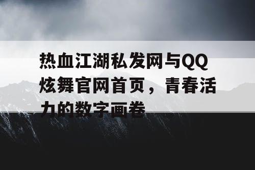 热血江湖私发网与QQ炫舞官网首页,青春活力的数字画卷 热血江湖私发网与QQ炫舞官网首页,青春活力的数字画卷