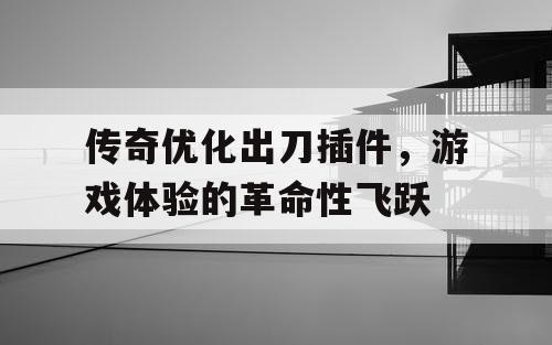 传奇优化出刀插件，游戏体验的革命性飞跃