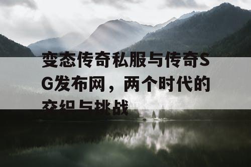 变态传奇私服与传奇SG发布网,两个时代的交织与挑战 变态传奇私服与传奇SG发布网,两个时代的交织与挑战