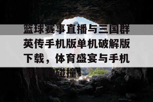 篮球赛事直播与三国群英传手机版单机破解版下载,体育盛宴与手机游戏的碰撞 篮球赛事直播与三国群英传手机版单机破解版下载,体育盛宴与手机游戏的碰撞