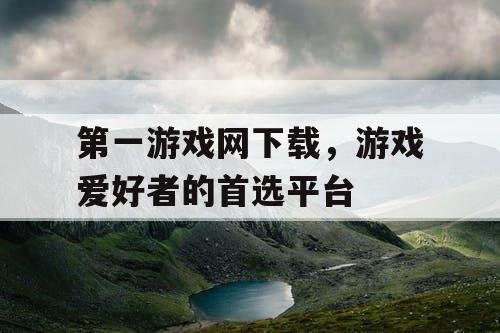 第一游戏网下载，游戏爱好者的首选平台