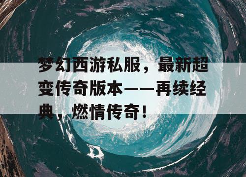 梦幻西游私服，最新超变传奇版本——再续经典，燃情传奇！