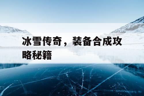 冰雪传奇,装备合成攻略秘籍 冰雪传奇,装备合成攻略秘籍