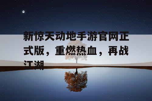 新惊天动地手游官网正式版,重燃热血,再战江湖 新惊天动地手游官网正式版,重燃热血,再战江湖