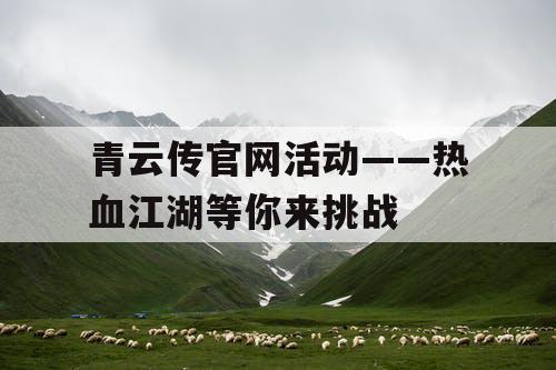 青云传官网活动——热血江湖等你来挑战