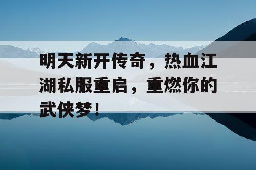 明天新开传奇，热血江湖私服重启，重燃你的武侠梦！