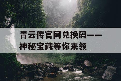 青云传官网兑换码——神秘宝藏等你来领 青云传官网兑换码——神秘宝藏等你来领