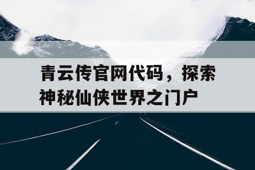 青云传官网代码,探索神秘仙侠世界之门户 青云传官网代码,探索神秘仙侠世界之门户