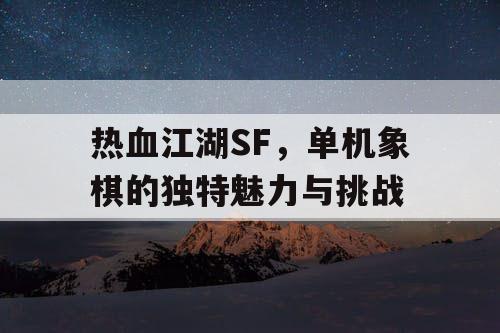 热血江湖SF，单机象棋的独特魅力与挑战