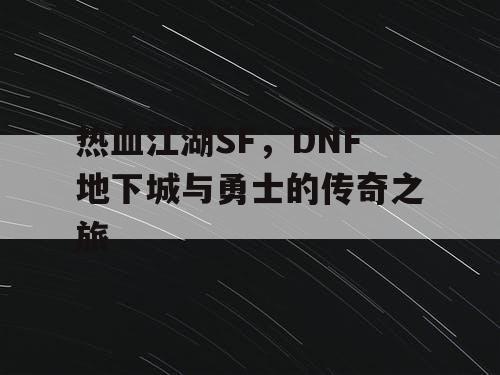 热血江湖SF,DNF地下城与勇士的传奇之旅 热血江湖SF,DNF地下城与勇士的传奇之旅