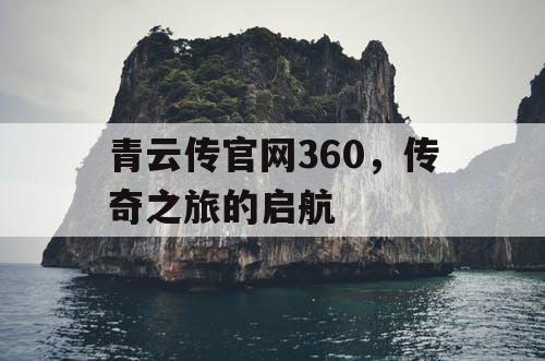 青云传官网360,传奇之旅的启航 青云传官网360,传奇之旅的启航