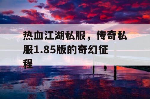 热血江湖私服，传奇私服1.85版的奇幻征程