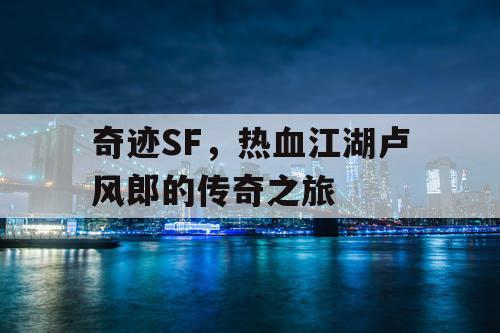 奇迹SF，热血江湖卢风郎的传奇之旅
