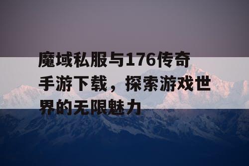 魔域私服与176传奇手游下载，探索游戏世界的无限魅力