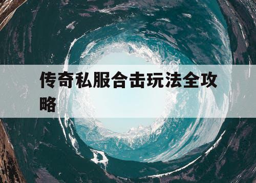 传奇私服合击玩法全攻略 传奇私服合击玩法全攻略