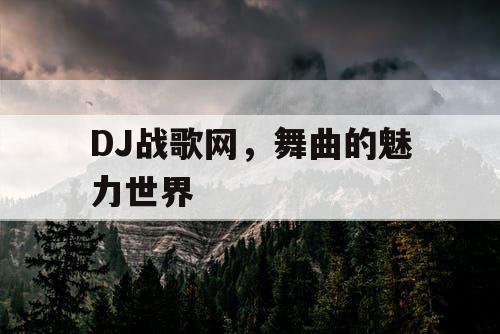 DJ战歌网，舞曲的魅力世界