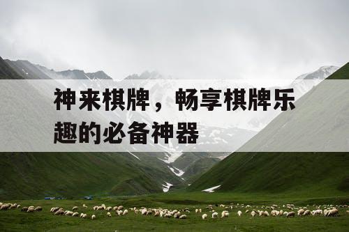 神来棋牌,畅享棋牌乐趣的必备神器 神来棋牌,畅享棋牌乐趣的必备神器