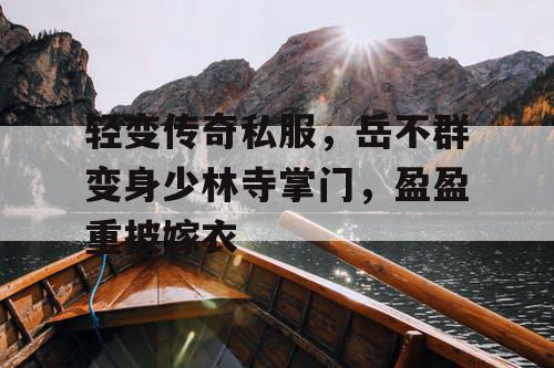 轻变传奇私服，岳不群变身少林寺掌门，盈盈重披嫁衣