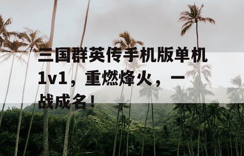 三国群英传手机版单机1v1,重燃烽火,一战成名! 三国群英传手机版单机1v1,重燃烽火,一战成名!