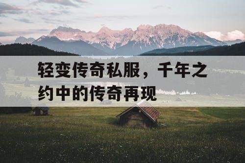 轻变传奇私服，千年之约中的传奇再现