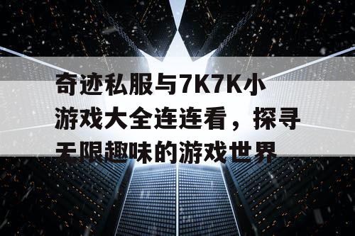 奇迹私服与7K7K小游戏大全连连看,探寻无限趣味的游戏世界 奇迹私服与7K7K小游戏大全连连看,探寻无限趣味的游戏世界