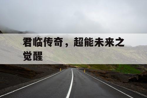 君临传奇,超能未来之觉醒 君临传奇,超能未来之觉醒