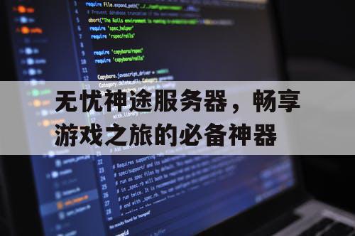 无忧神途服务器,畅享游戏之旅的必备神器 无忧神途服务器,畅享游戏之旅的必备神器