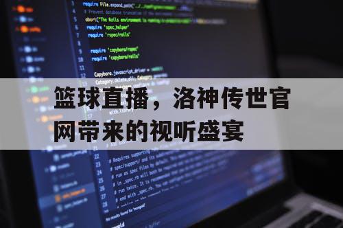 篮球直播,洛神传世官网带来的视听盛宴 篮球直播,洛神传世官网带来的视听盛宴