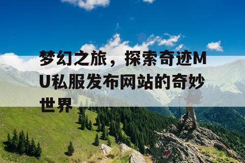 梦幻之旅，探索奇迹MU私服发布网站的奇妙世界