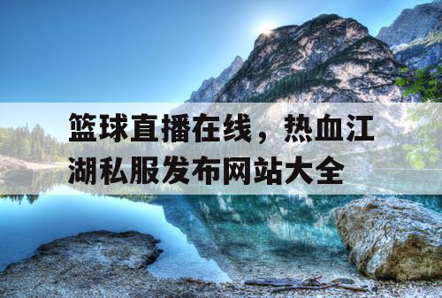 篮球直播在线,热血江湖私服发布网站大全 篮球直播在线,热血江湖私服发布网站大全