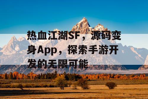 热血江湖SF,源码变身App,探索手游开发的无限可能 热血江湖SF,源码变身App,探索手游开发的无限可能