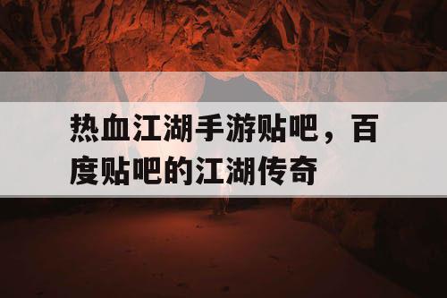 热血江湖手游贴吧，百度贴吧的江湖传奇