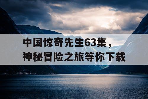 中国惊奇先生63集，神秘冒险之旅等你下载