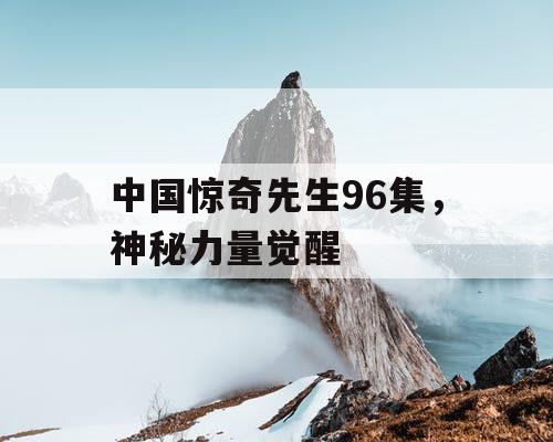 中国惊奇先生96集,神秘力量觉醒 中国惊奇先生96集,神秘力量觉醒