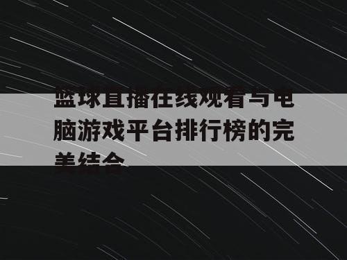 篮球直播在线观看与电脑游戏平台排行榜的完美结合