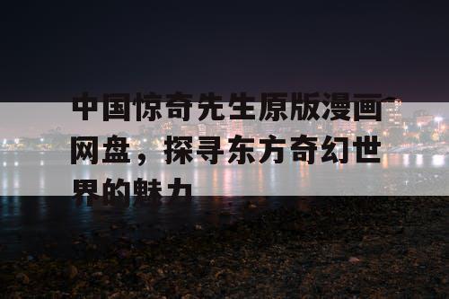 中国惊奇先生原版漫画网盘，探寻东方奇幻世界的魅力