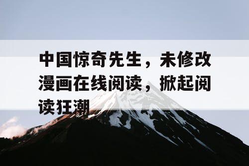 中国惊奇先生，未修改漫画在线阅读，掀起阅读狂潮