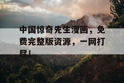 中国惊奇先生漫画，免费完整版资源，一网打尽！