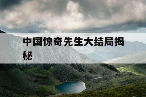 中国惊奇先生大结局揭秘 中国惊奇先生大结局揭秘