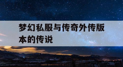 梦幻私服与传奇外传版本的传说 梦幻私服与传奇外传版本的传说