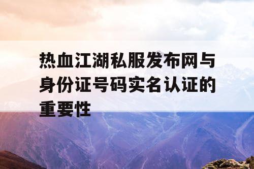 热血江湖私服发布网与身份证号码实名认证的重要性